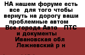 НА нашем форуме есть все, для того чтобы вернуть на дорогу ваши проблемные автом - Все города Авто » ПТС и документы   . Ивановская обл.,Лежневский р-н